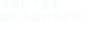 填寫以下信息，我們會及時聯系您！